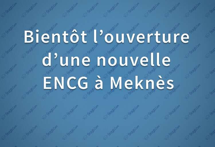 Bientôt l’ouverture d’une nouvelle ENCG à Meknès