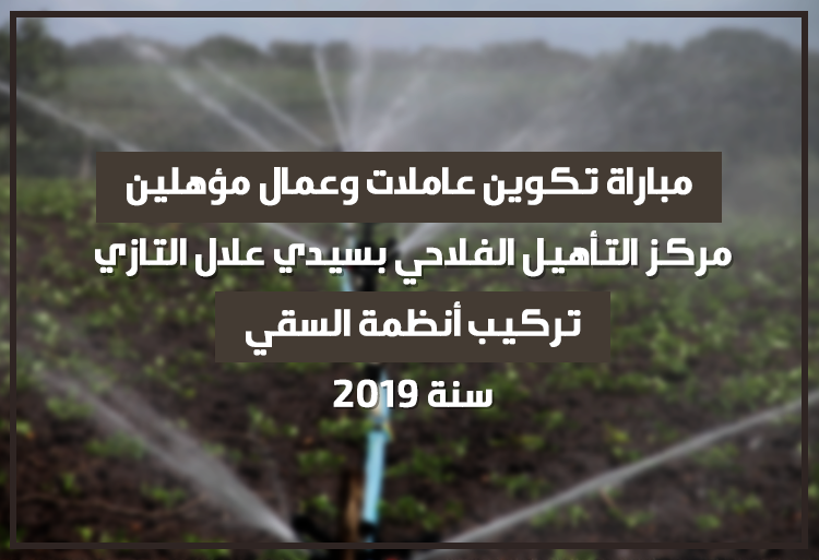 مباراة تكوين عاملات وعمال مؤهلين في تركيب أنظمة السقي بمركز التأهيل الفلاحي بسيدي علال التازي 2019