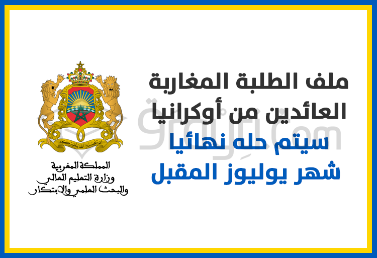 ملف الطلبة المغاربة العائدين من أوكرانيا سيتم حله نهائيا شهر يوليوز المقبل