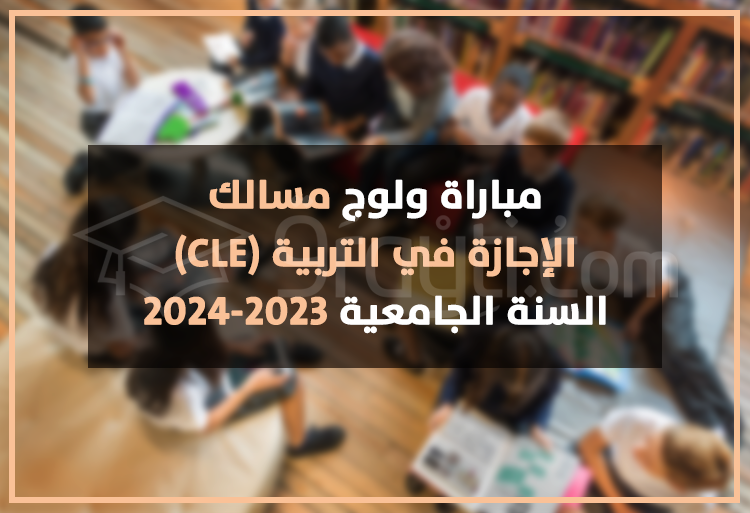 مباراة ولوج مسالك الإجازة في التربية 2023-2024 CLE