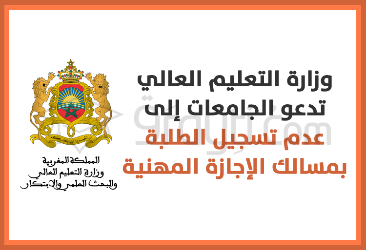 وزارة التعليم العالي تدعو الجامعات إلى عدم تسجيل الطلبة بمسالك الإجازة المهنية 2023-2024